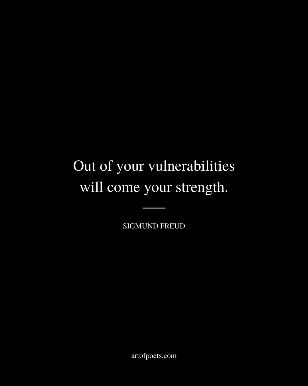 Out of your vulnerabilities will come your strength