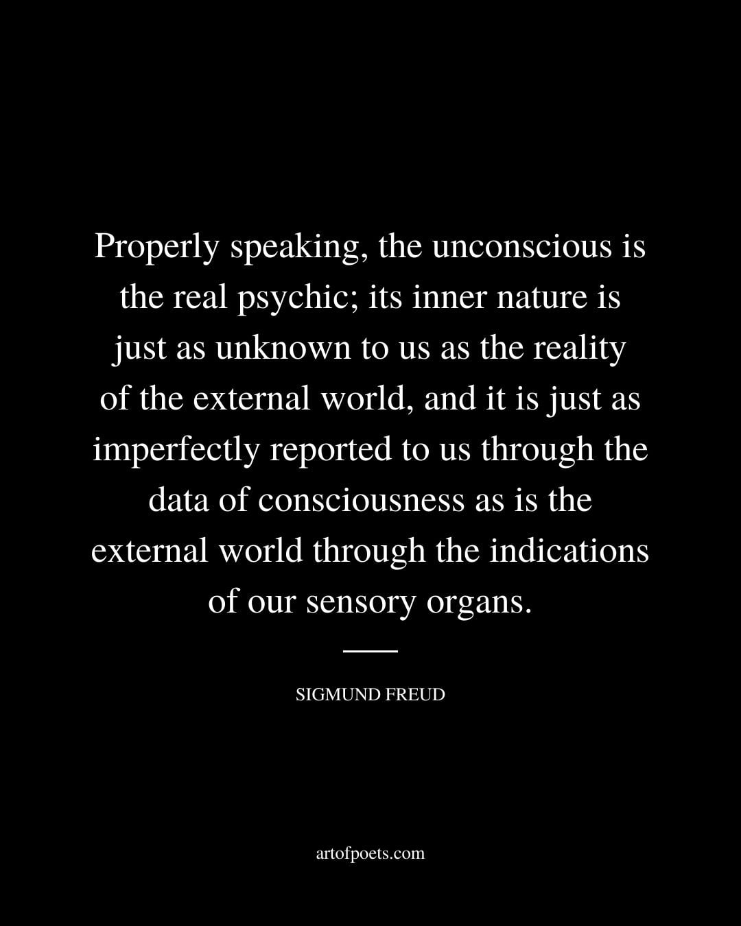 Properly speaking the unconscious is the real psychic its inner nature is just as unknown to us as the reality of the external world