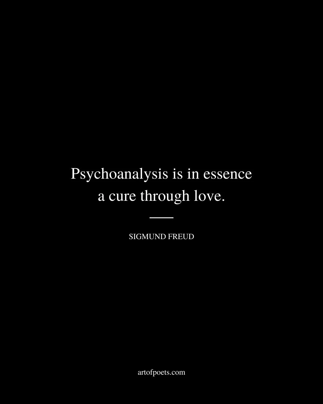 Psychoanalysis is in essence a cure through love