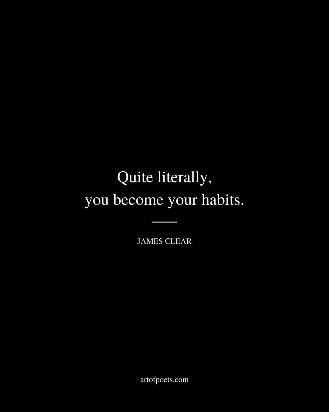 Quite literally you become your habits