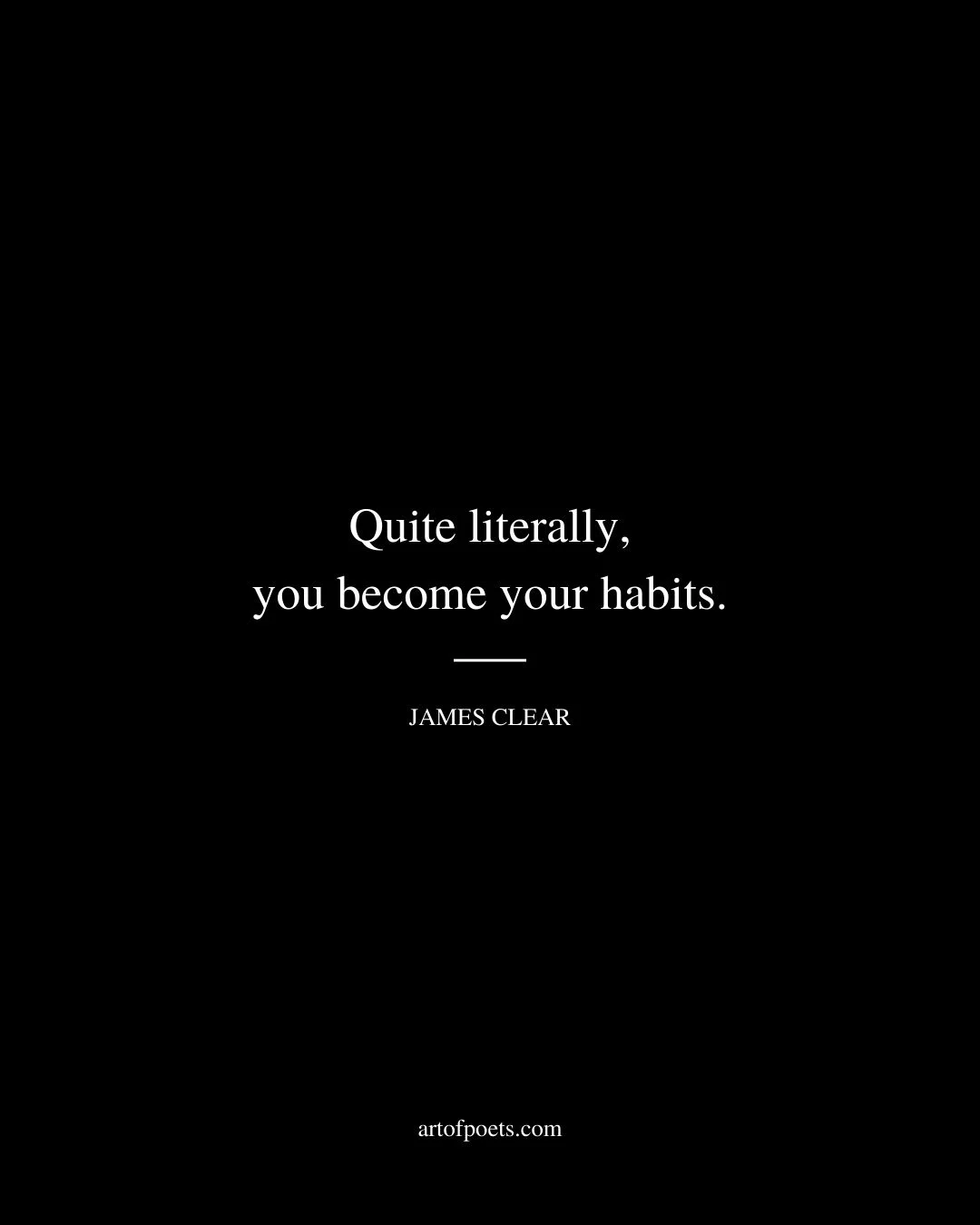 Quite literally you become your habits