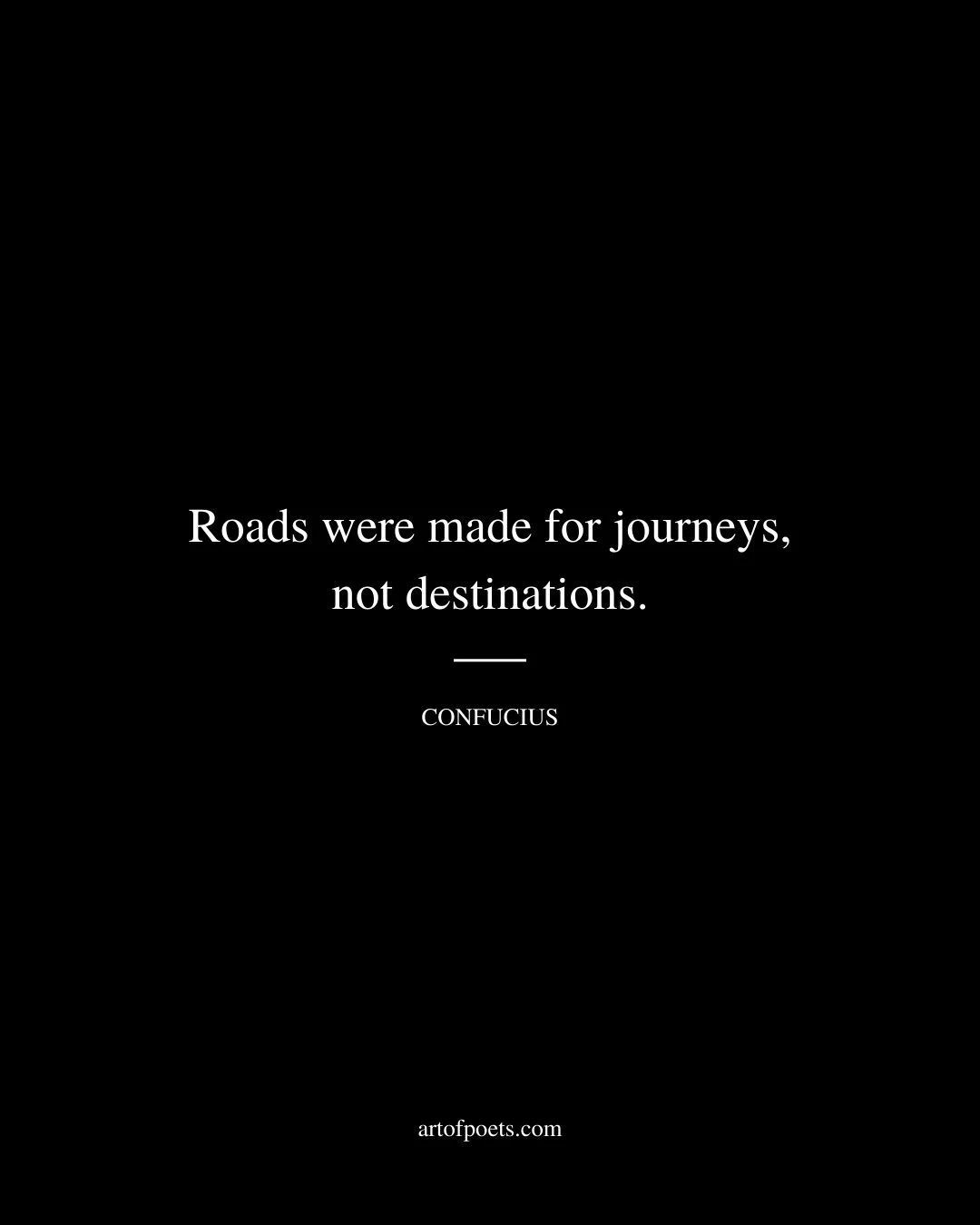 Roads were made for journeys not destinations 1