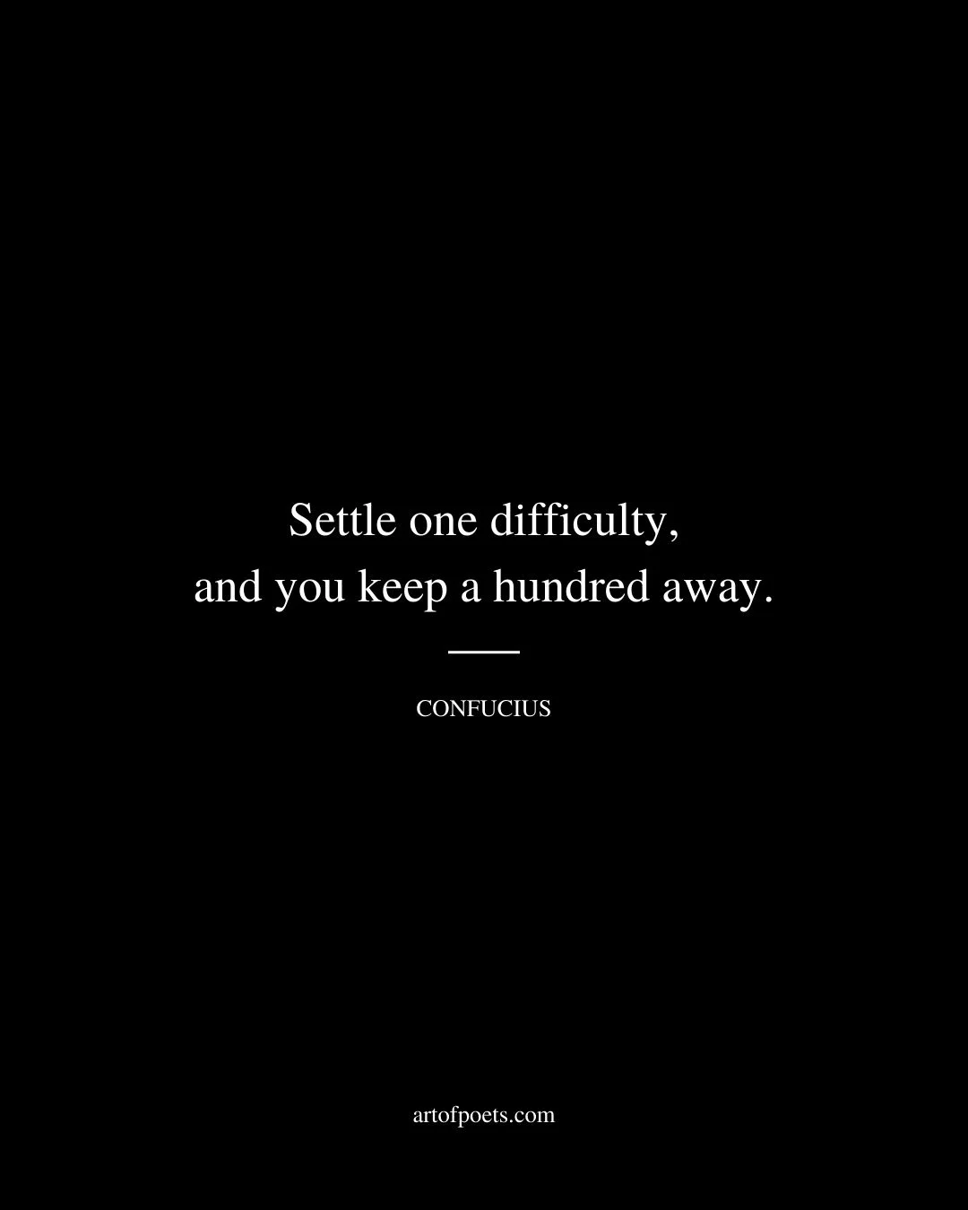 Settle one difficulty and you keep a hundred away