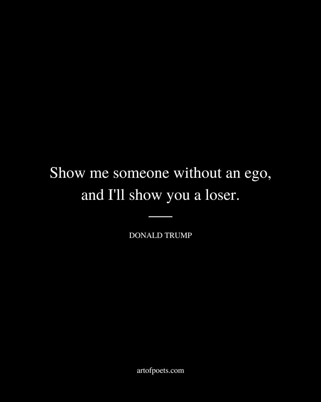 Show me someone without an ego and Ill show you a loser