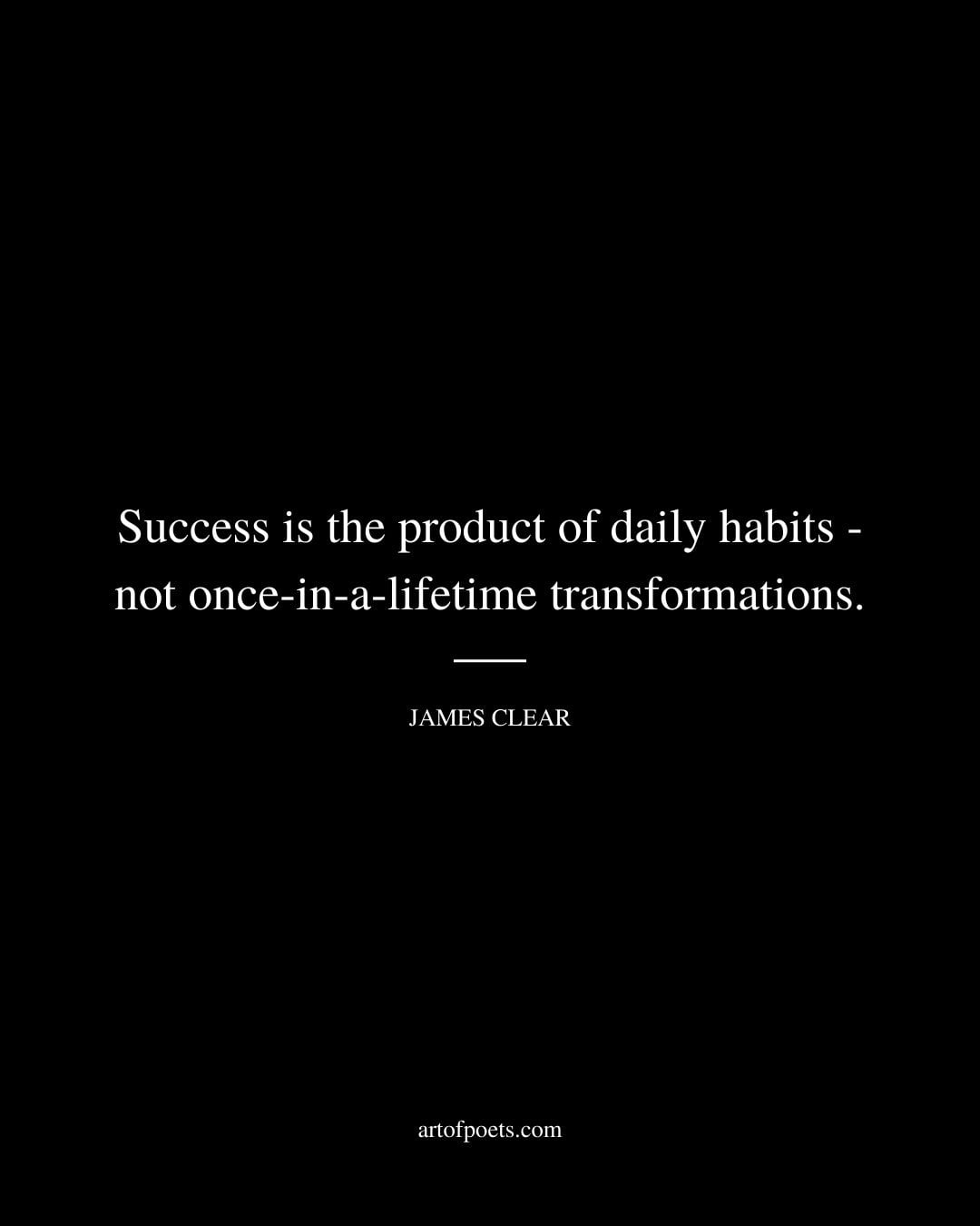 Success is the product of daily habits—not once in a lifetime transformations