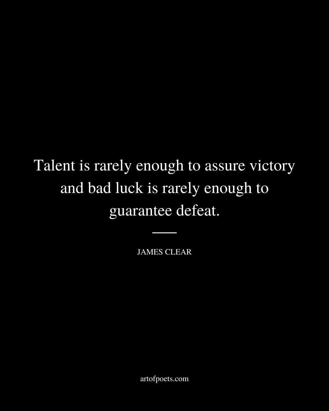 Talent is rarely enough to assure victory and bad luck is rarely enough to guarantee defeat