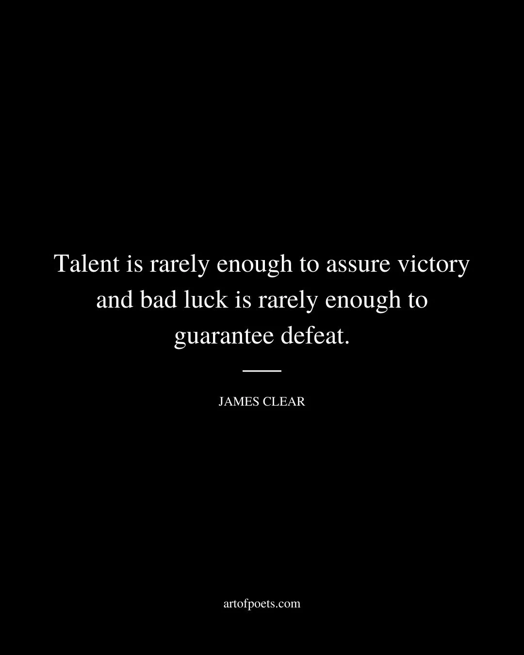 Talent is rarely enough to assure victory and bad luck is rarely enough to guarantee defeat