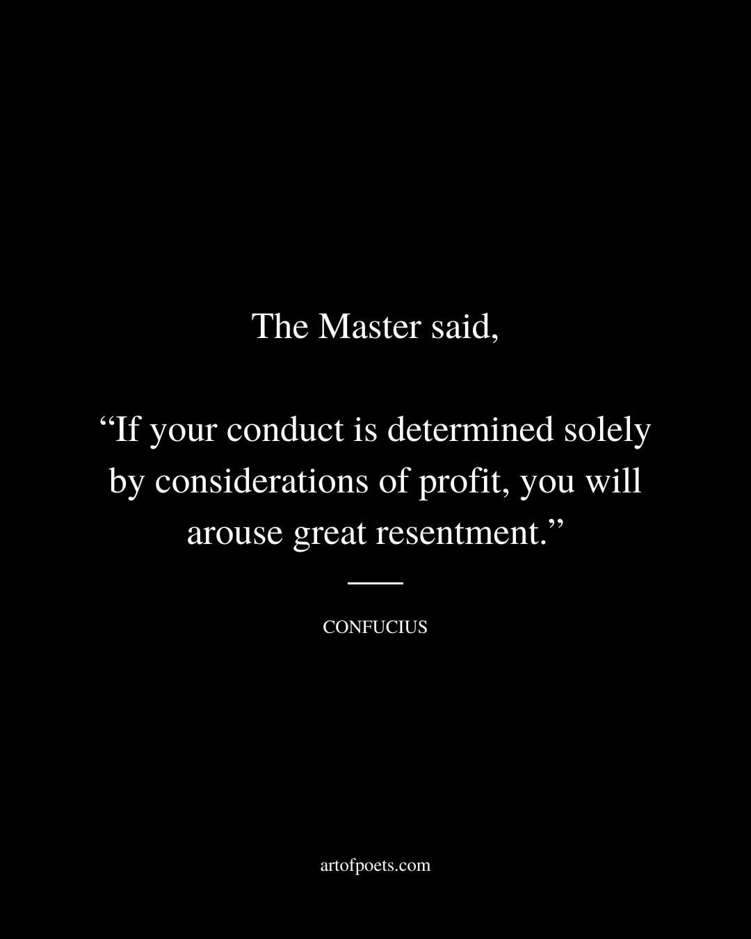 The Master said If your conduct is determined solely by considerations of profit you will arouse great resentment