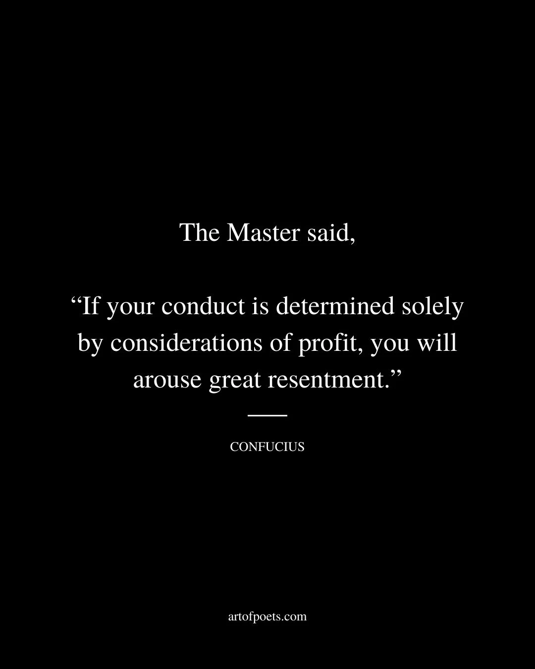 The Master said If your conduct is determined solely by considerations of profit you will arouse great resentment