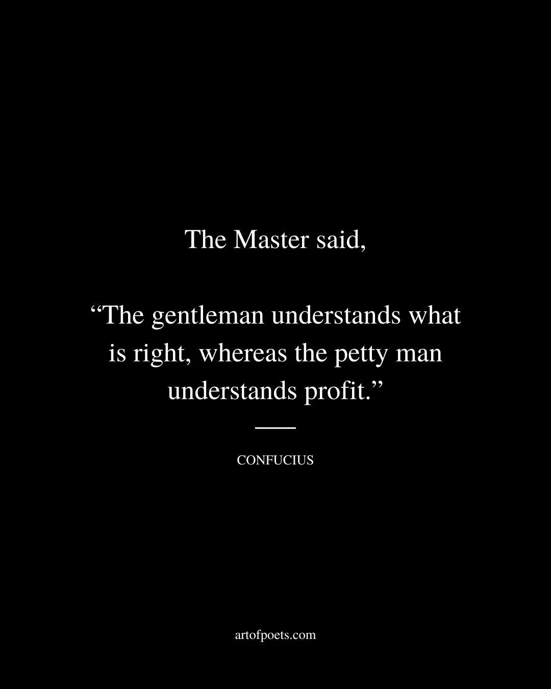 The Master said The gentleman understands what is right whereas the petty man understands profit