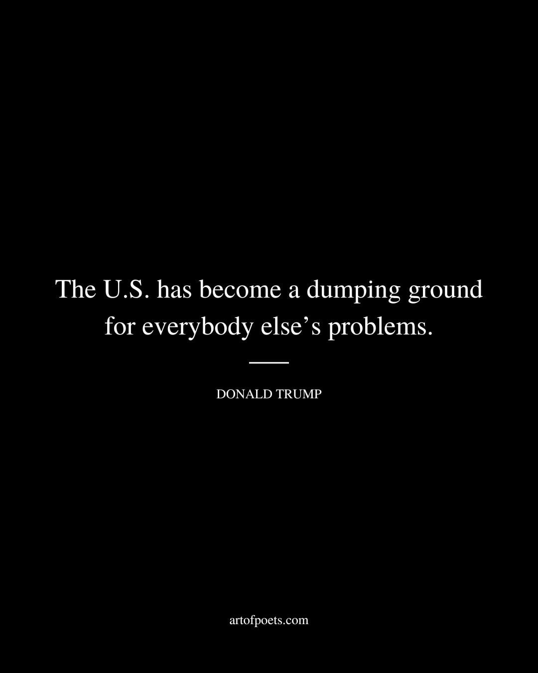 The U.S. has become a dumping ground for everybody elses problems