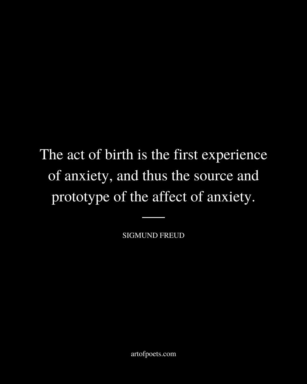 The act of birth is the first experience of anxiety and thus the source and prototype of the affect of