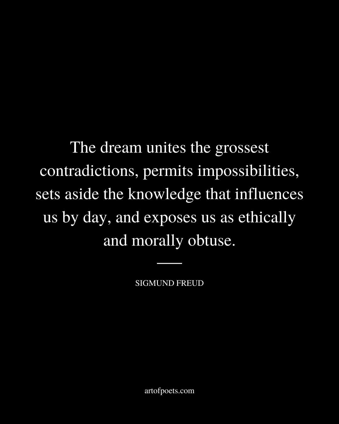The dream unites the grossest contradictions permits impossibilities sets aside the knowledge that influences us by day