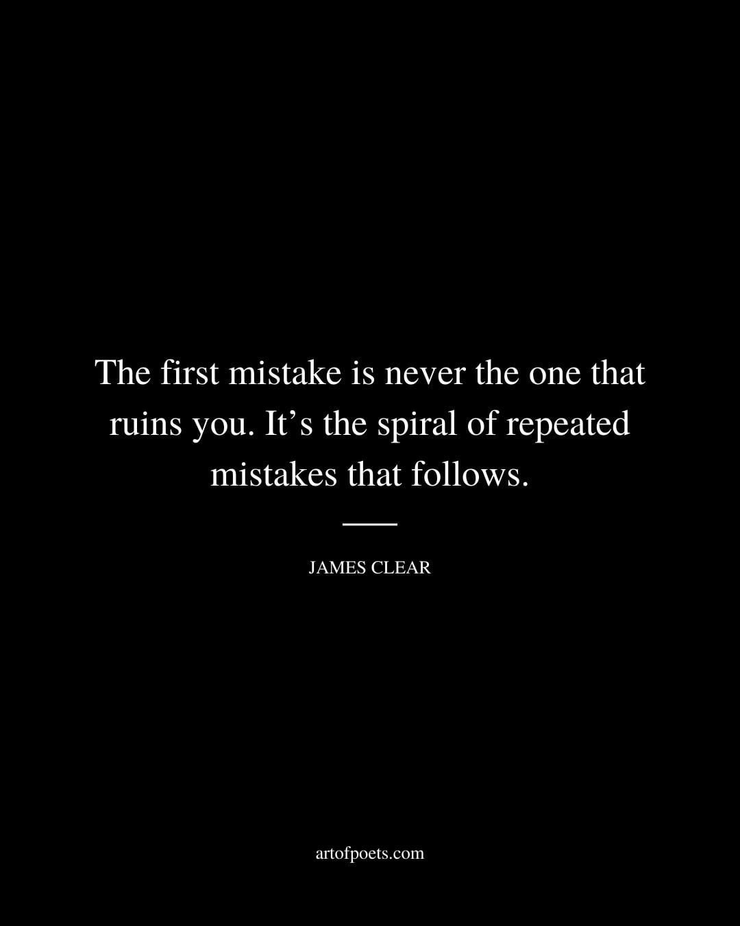 The first mistake is never the one that ruins you. Its the spiral of repeated mistakes that follows