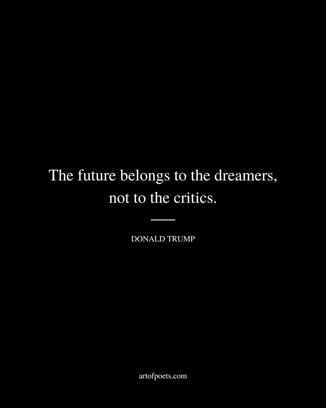 The future belongs to the dreamers not to the critics
