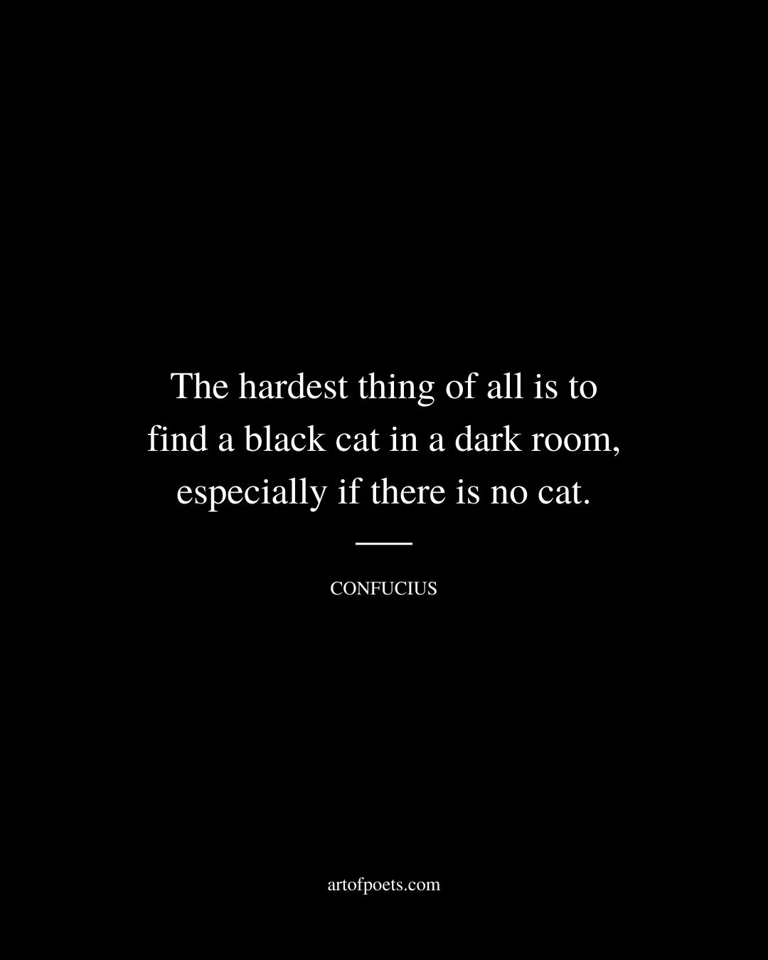 The hardest thing of all is to find a black cat in a dark room especially if there is no cat