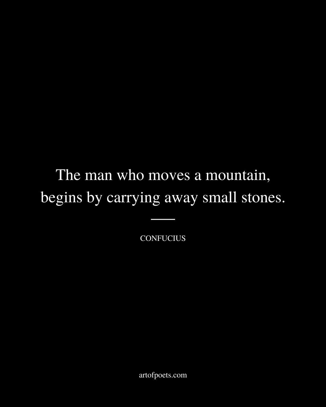 The man who moves a mountain begins by carrying away small stones