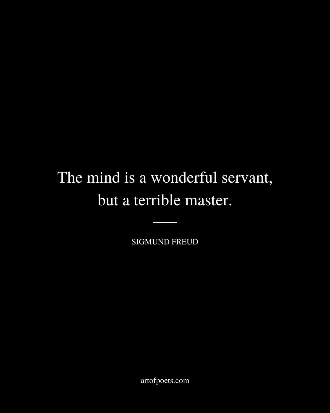 The mind is a wonderful servant but a terrible master