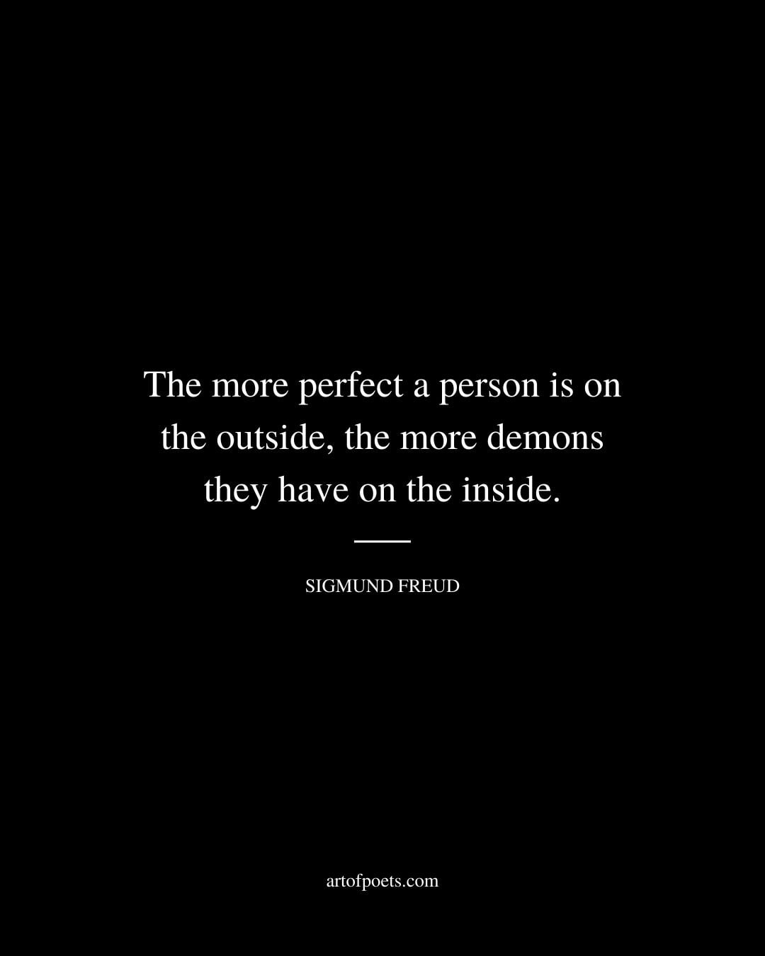 The more perfect a person is on the outside the more demons they have on the inside
