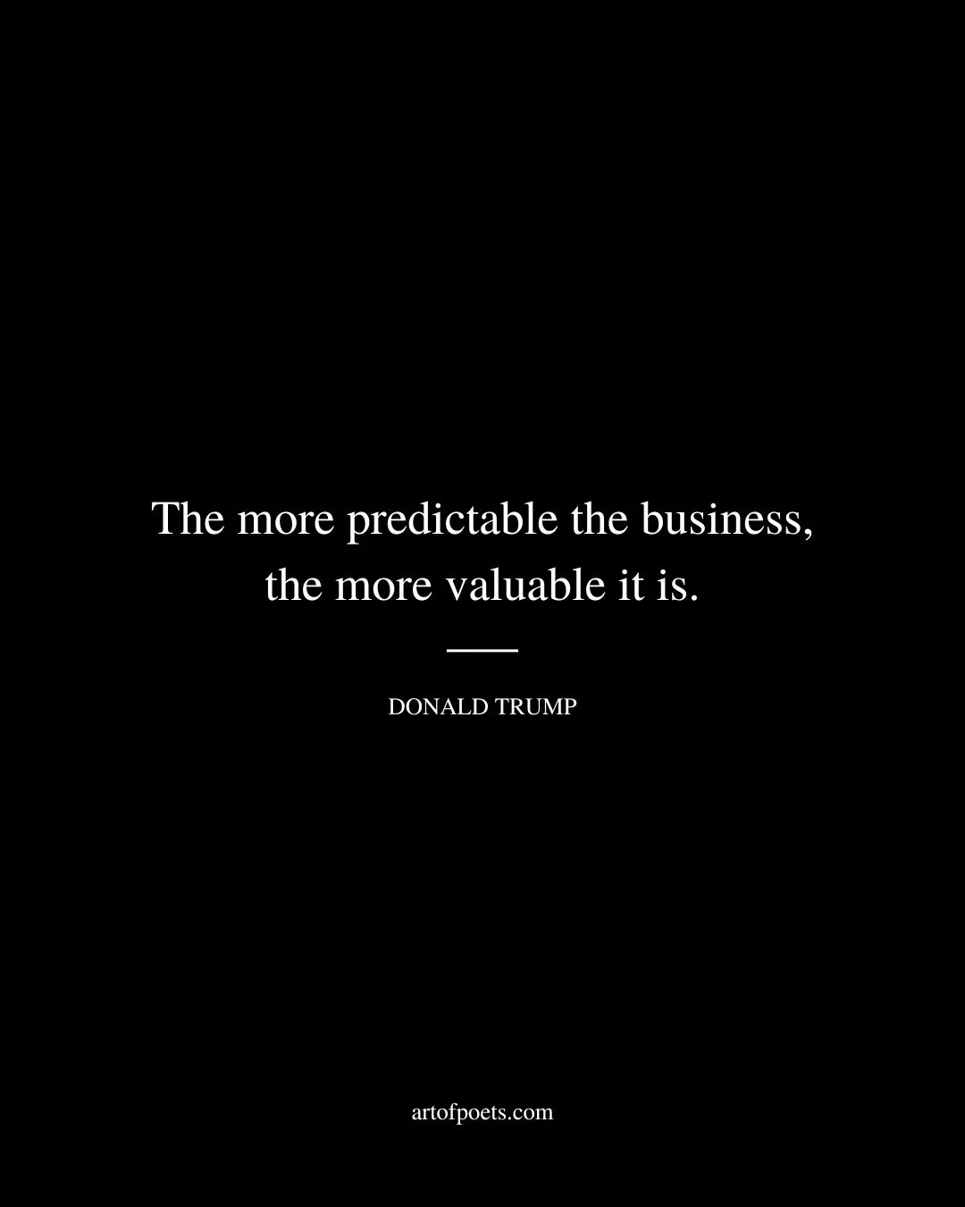 The more predictable the business the more valuable it is