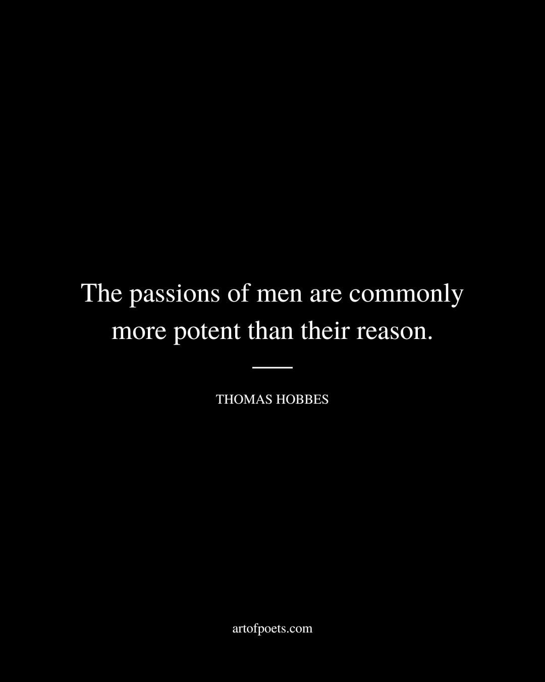 The passions of men are commonly more potent than their reason