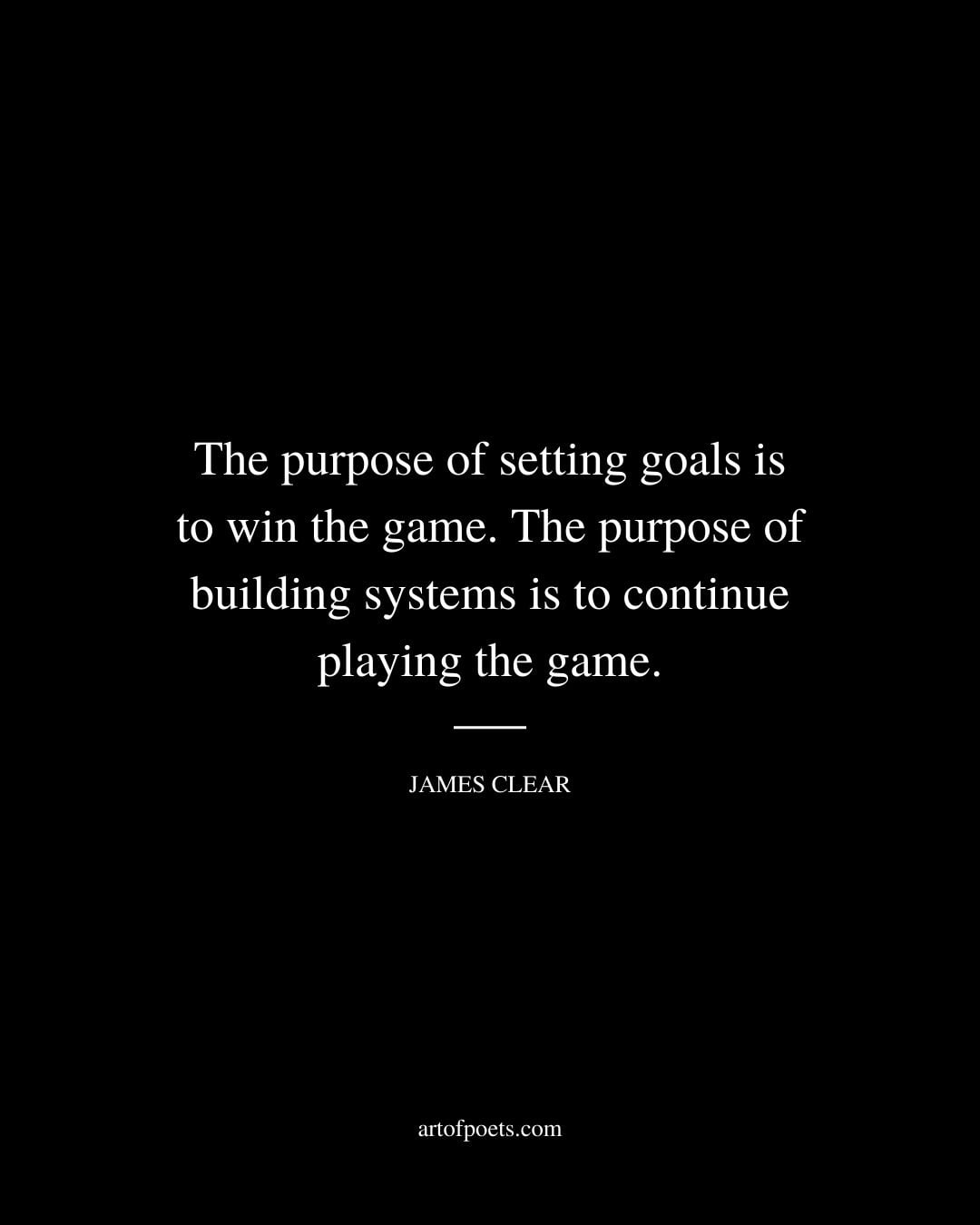 The purpose of setting goals is to win the game. The purpose of building systems is to continue playing the game