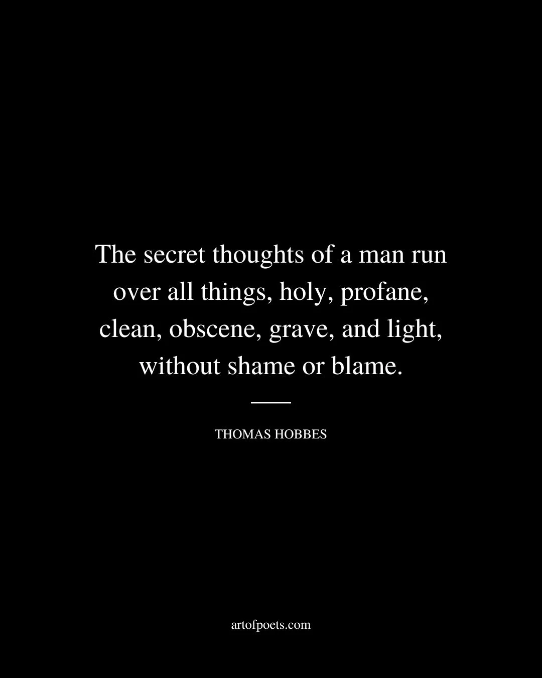 The secret thoughts of a man run over all things holy profane clean obscene grave and light without shame or blame