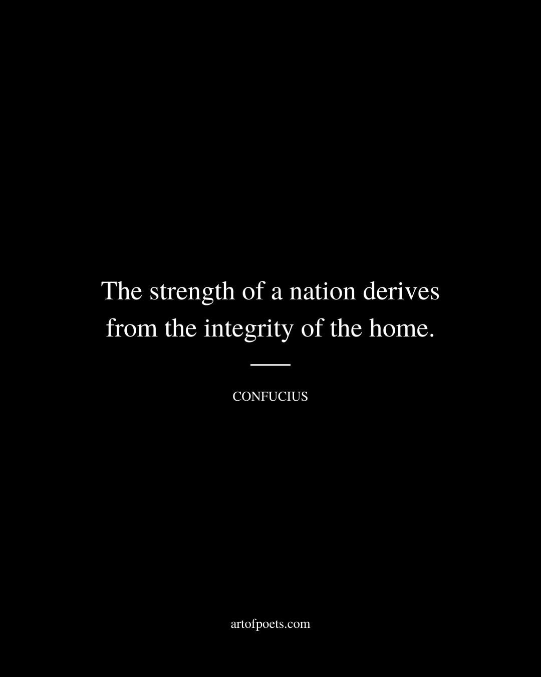 The strength of a nation derives from the integrity of the home
