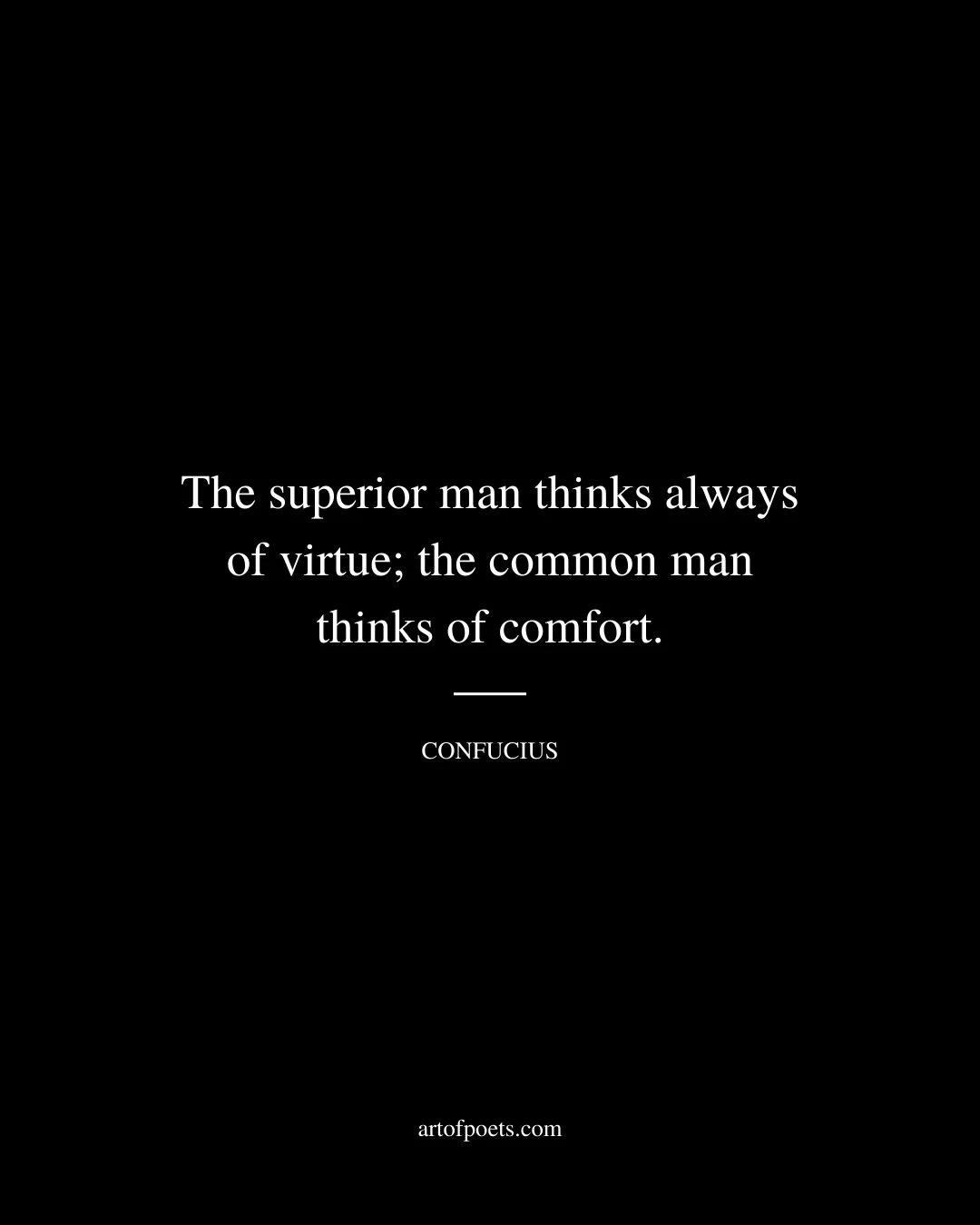 The superior man thinks always of virtue the common man thinks of comfort