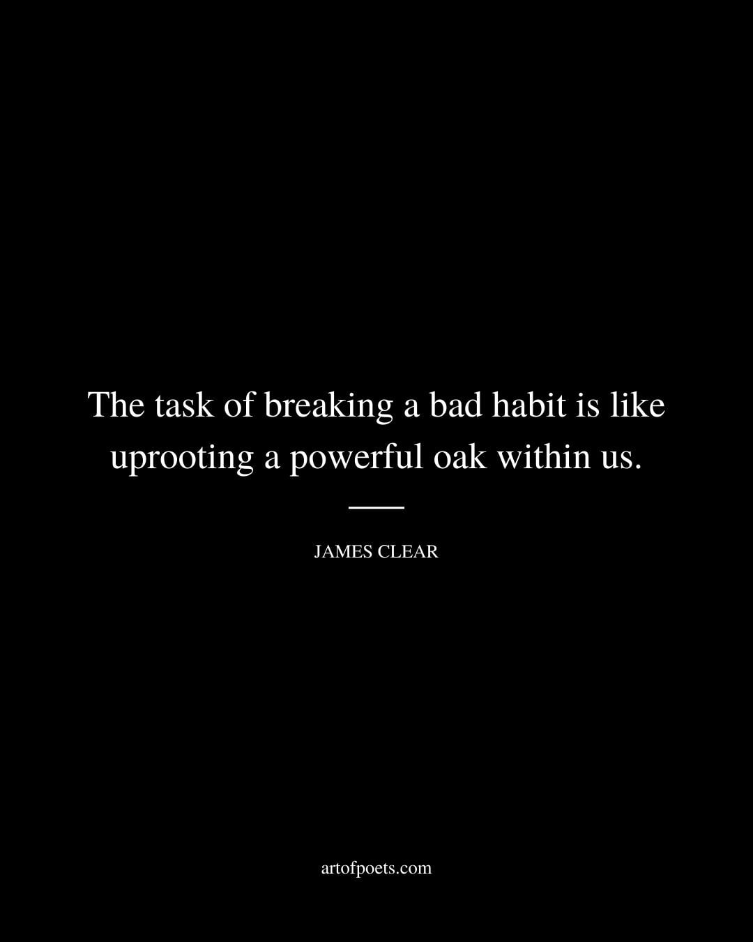 The task of breaking a bad habit is like uprooting a powerful oak within us