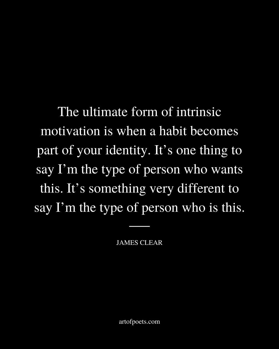 The ultimate form of intrinsic motivation is when a habit becomes part of your identity