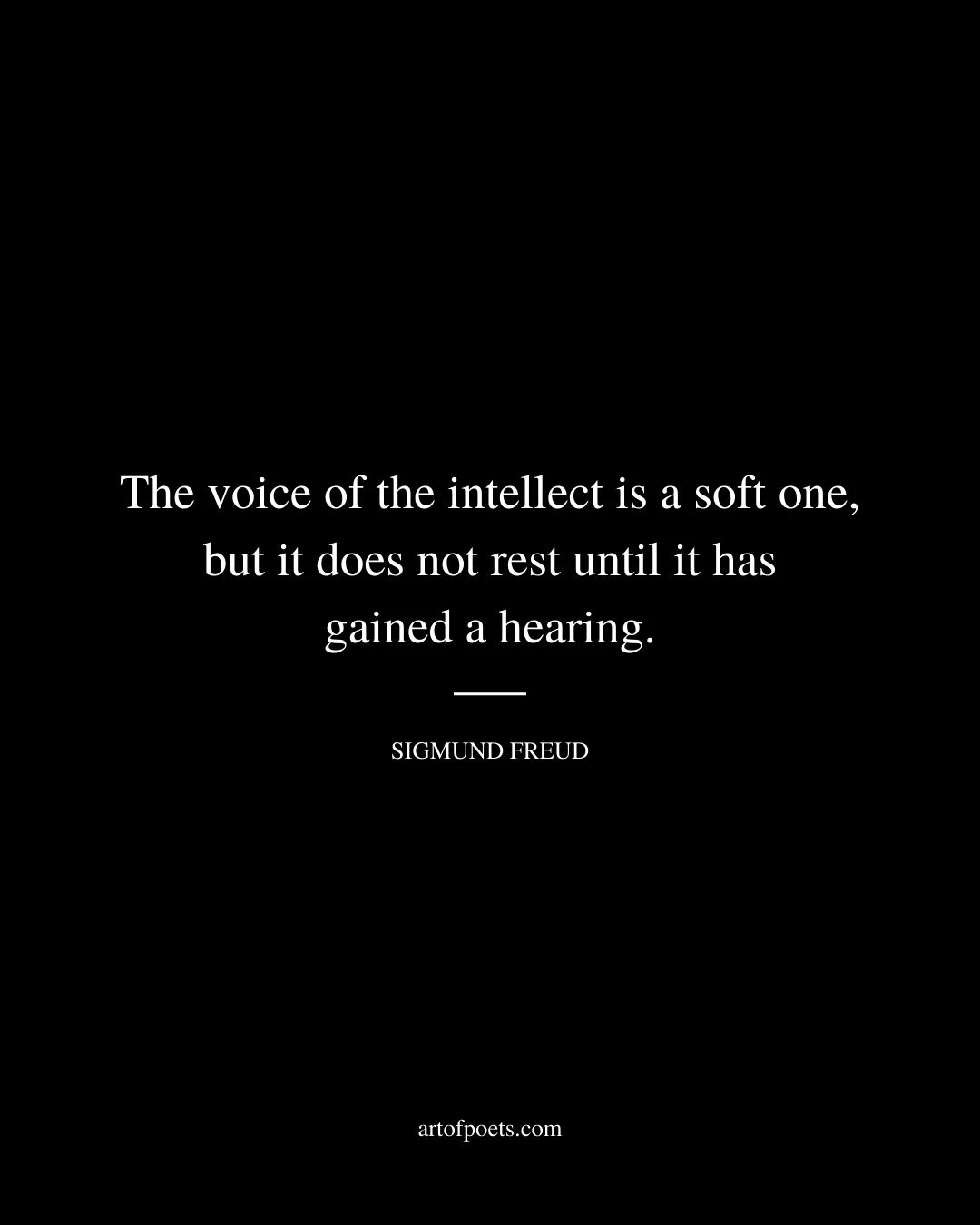 The voice of the intellect is a soft one but it does not rest until it has gained a hearing