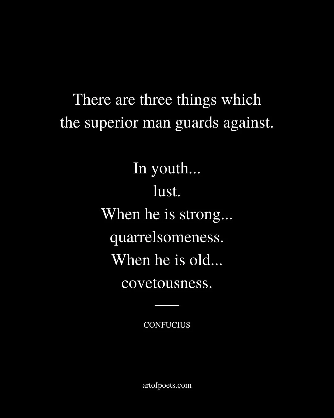 There are three things which the superior man guards against. In youth. lust