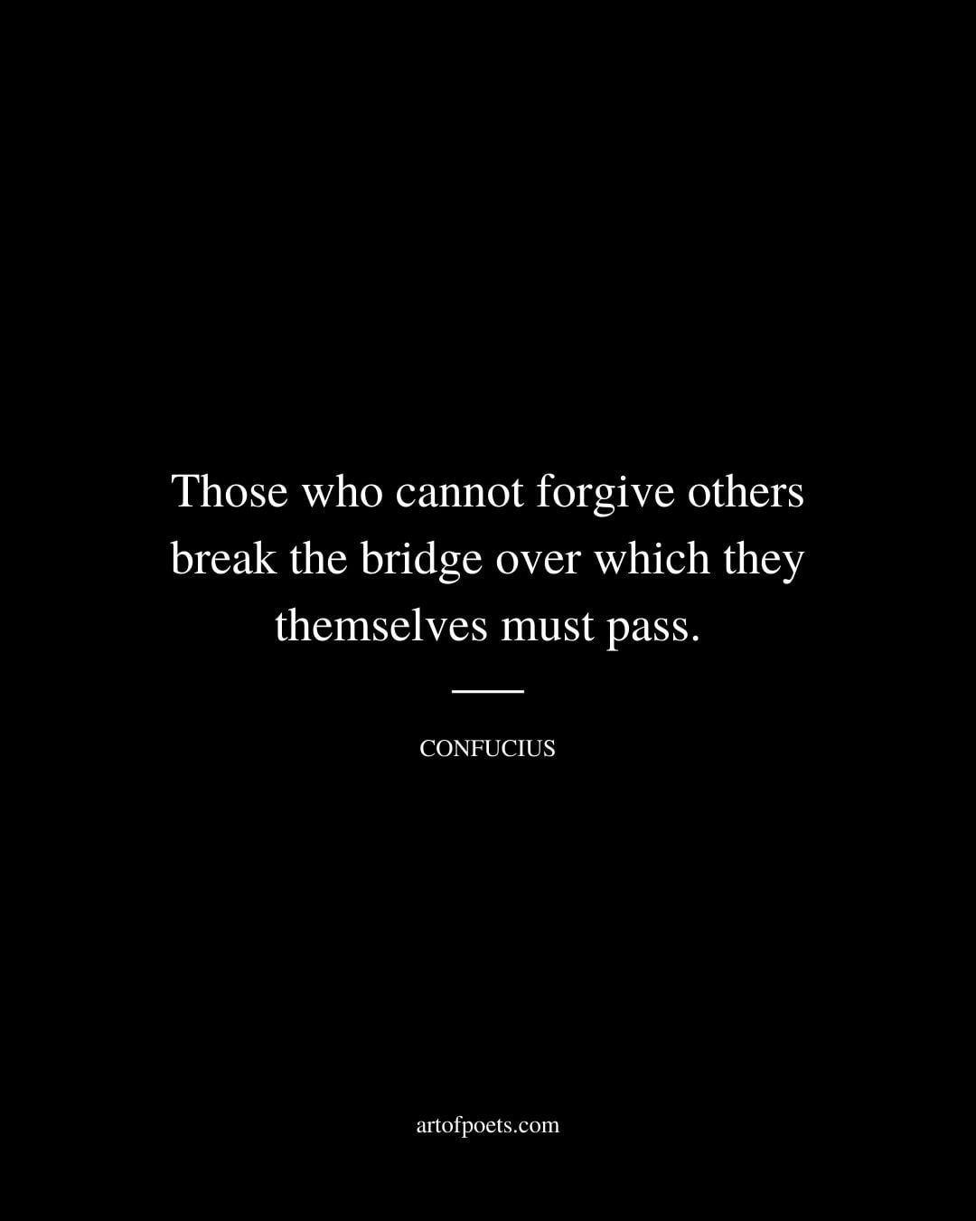 Those who cannot forgive others break the bridge over which they themselves must pass