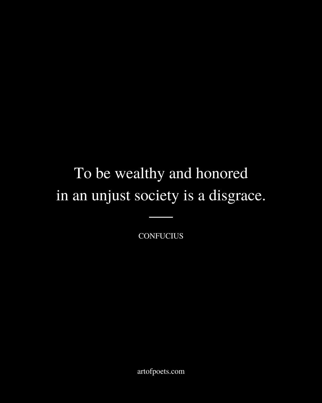 To be wealthy and honored in an unjust society is a disgrace