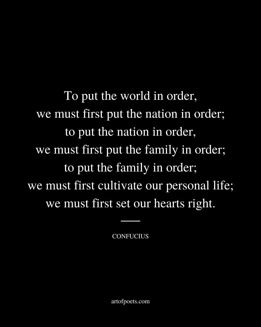 To put the world in order we must first put the nation in order to put the nation in order we must first put the family in order