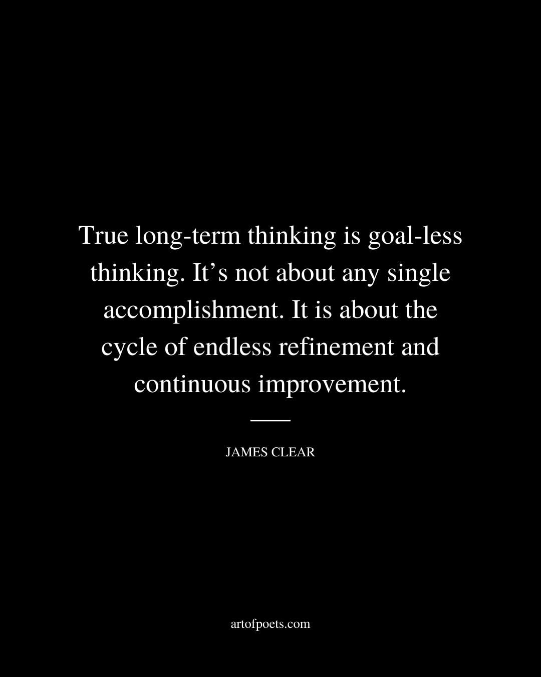 True long term thinking is goal less thinking. Its not about any single accomplishment. It is about the cycle of endless refinement and continuous improvement