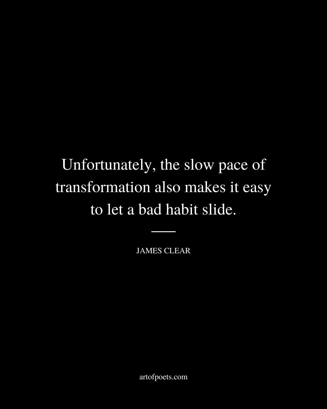 Unfortunately the slow pace of transformation also makes it easy to let a bad habit slide