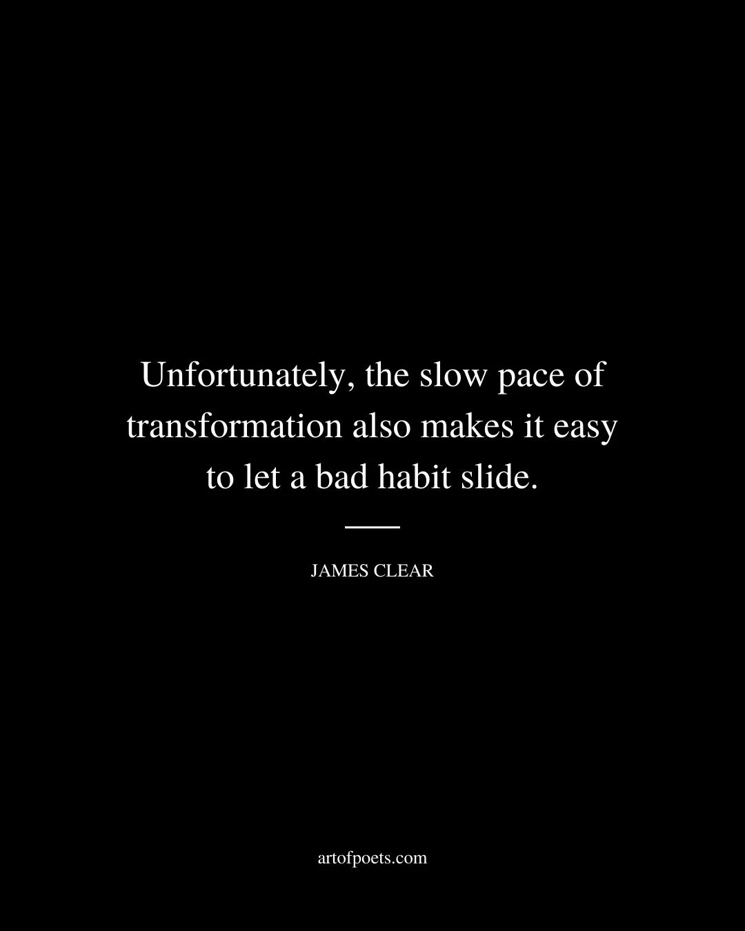 Unfortunately the slow pace of transformation also makes it easy to let a bad habit slide