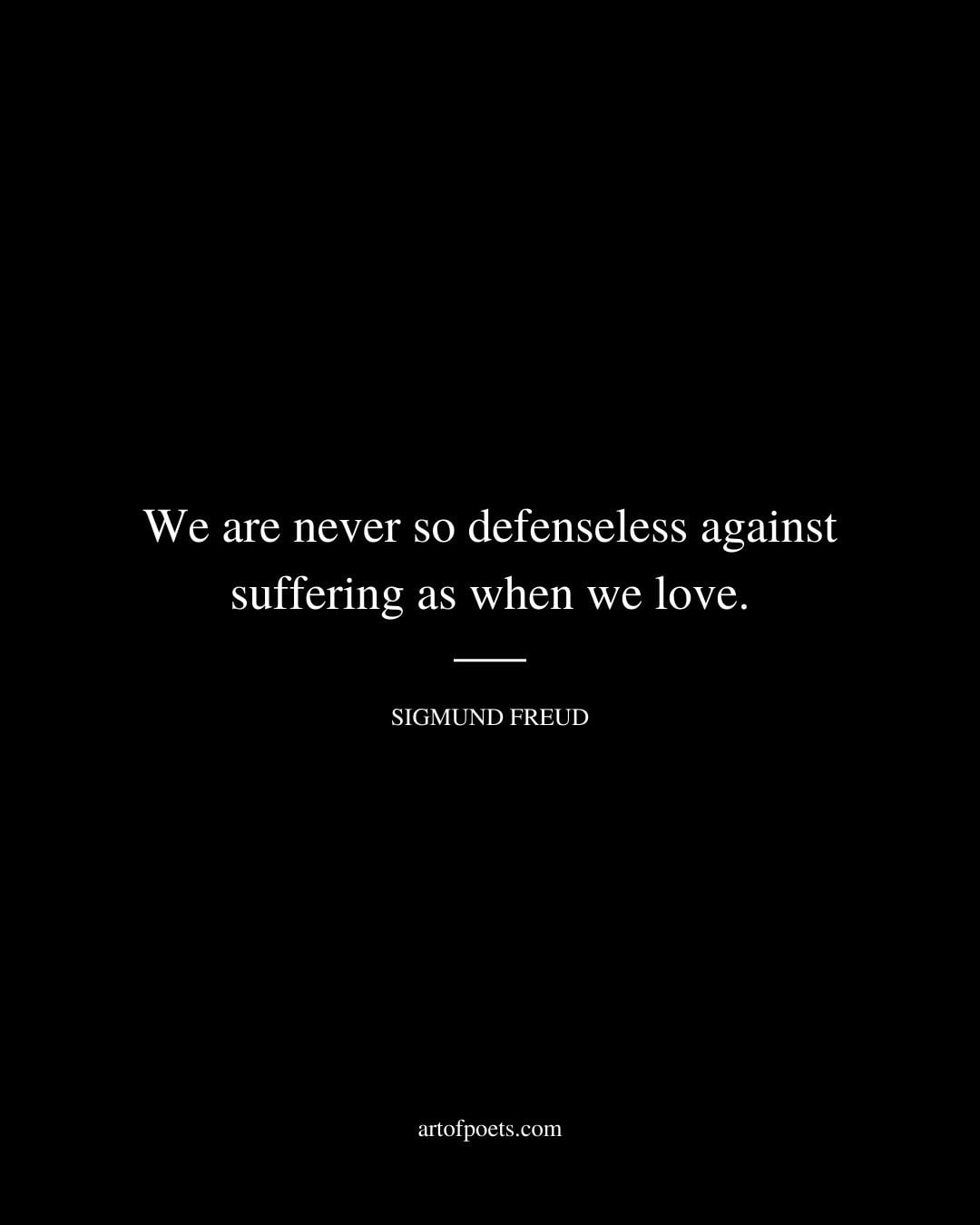 We are never so defenseless against suffering as when we love
