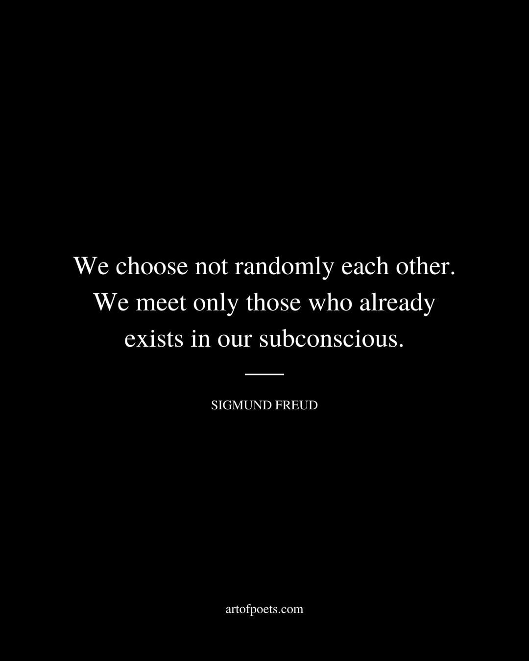 We choose not randomly each other. We meet only those who already exists in our subconscious