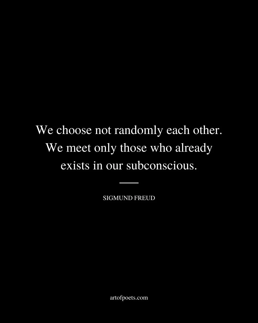 We choose not randomly each other. We meet only those who already exists in our subconscious