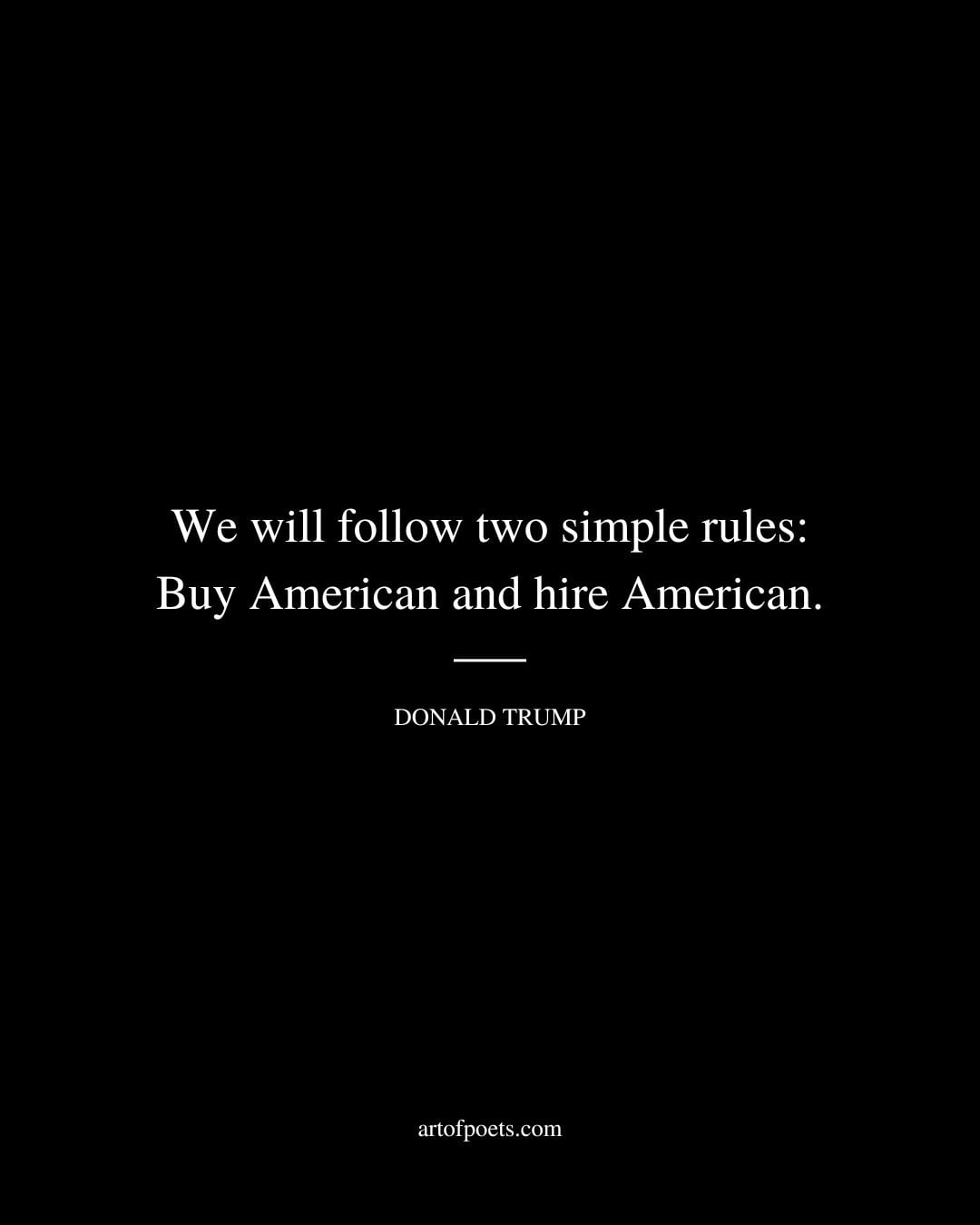 We will follow two simple rules Buy American and hire American