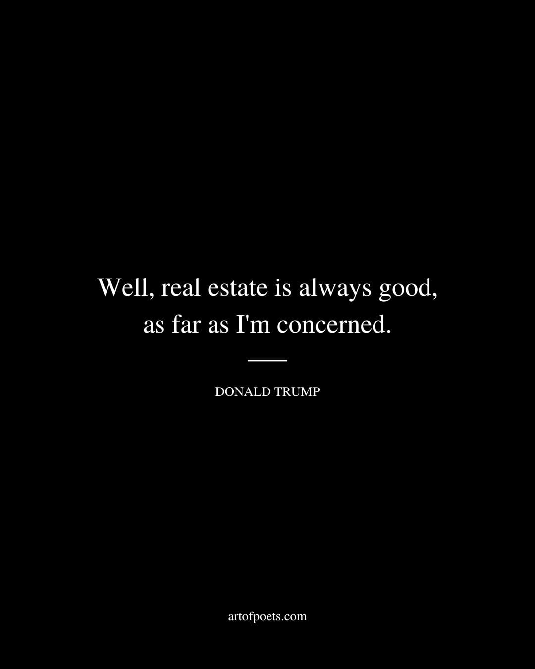 Well real estate is always good as far as Im concerned