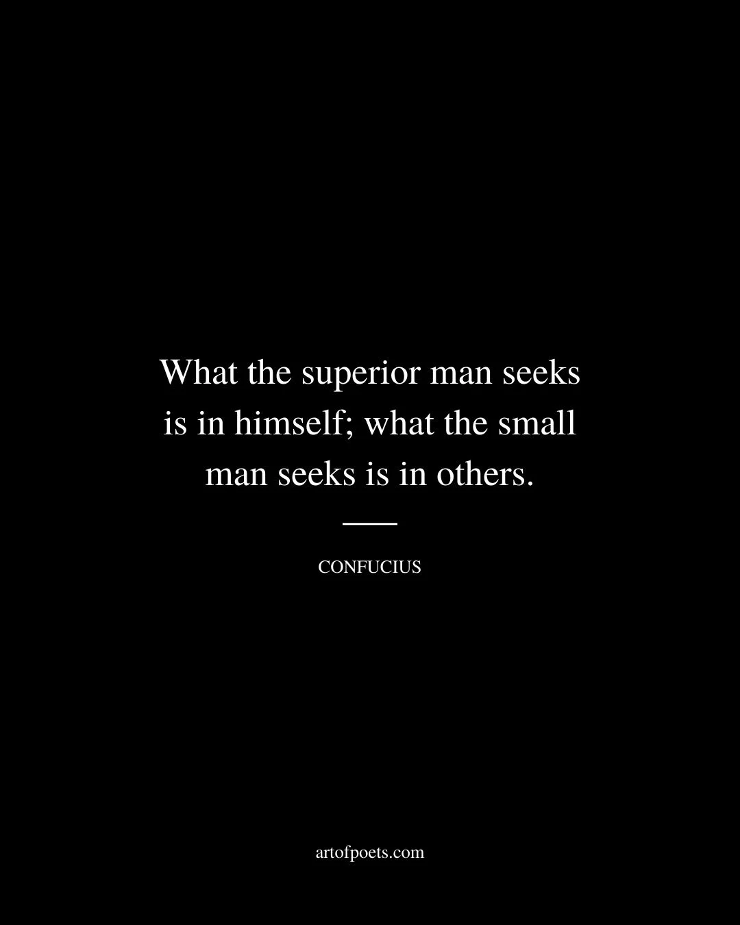 What the superior man seeks is in himself what the small man seeks is in others