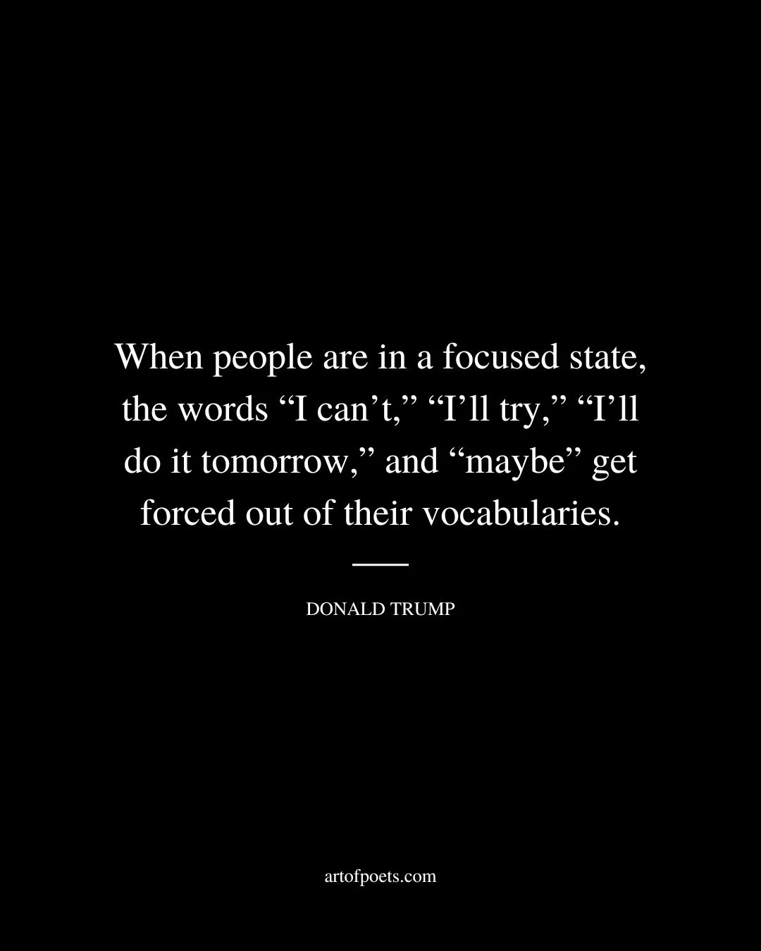 When people are in a focused state the words I cant Ill try Ill do it tomorrow and maybe get forced out of their vocabularies