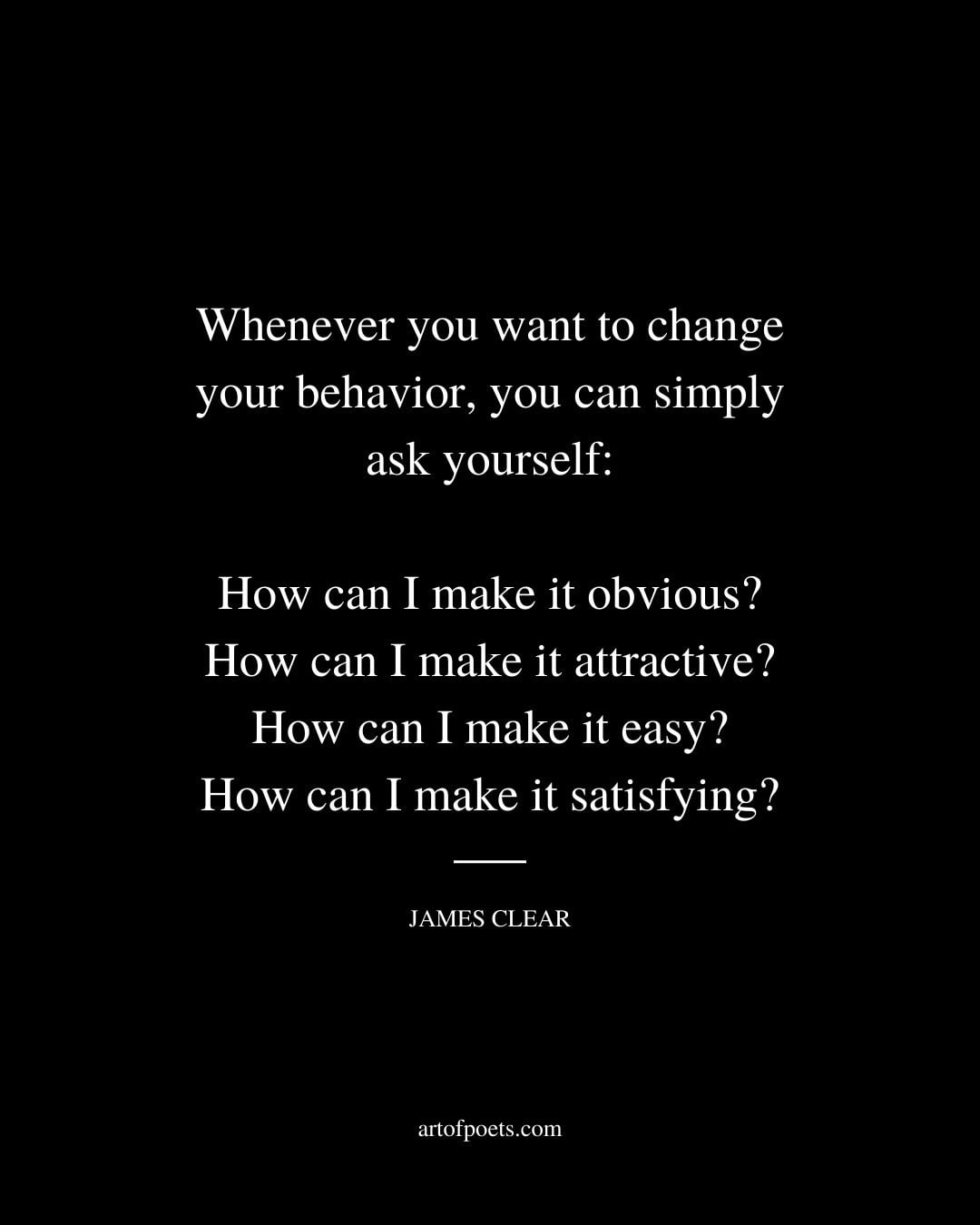 Whenever you want to change your behavior you can simply ask yourself How can I make it obvious How can I make it attractive How can I make it easy How can I make it satisfying