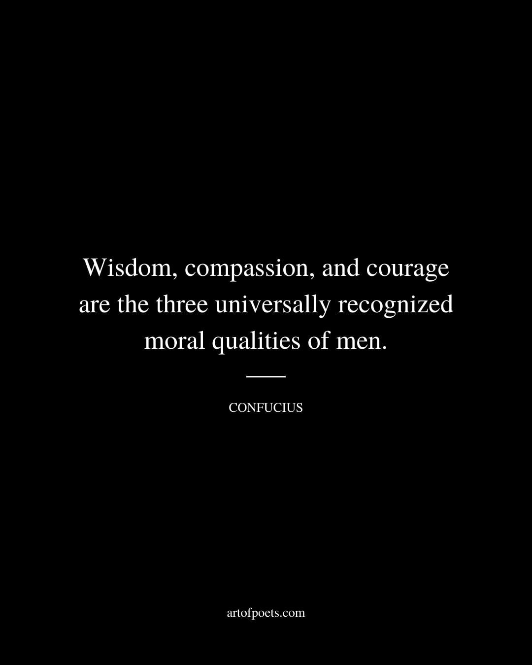 Wisdom compassion and courage are the three universally recognized moral qualities of men