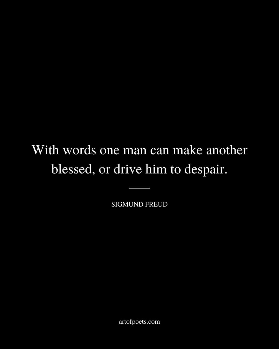 With words one man can make another blessed or drive him to despair