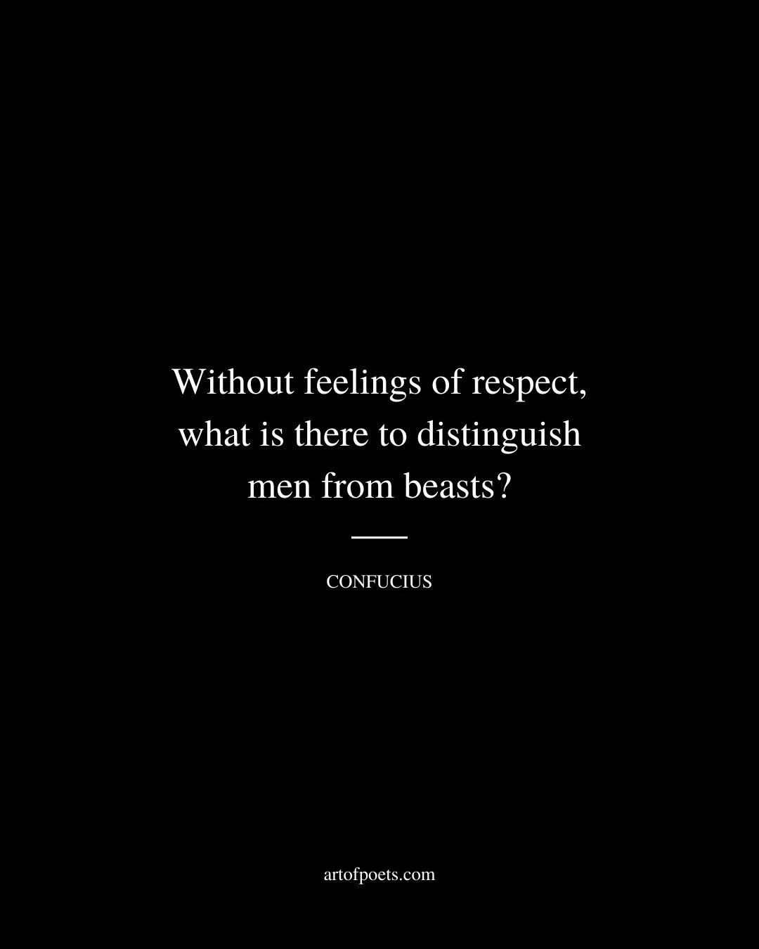 Without feelings of respect what is there to distinguish men from beasts